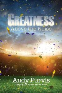 Greatness Above the Noise di Andy Purvis edito da XULON PR