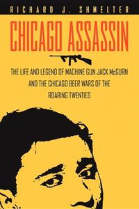 Chicago Assassin: The Life and Legend of Machine Gun"" Jack McGurn and the Chicago Beer Wars of the Roaring Twenties"" di Richard J. Shmelter edito da CUMBERLAND HOUSE PUB