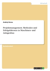 Projektmanagement. Methoden und Erfolgsfaktoren in Maschinen- und Anlagenbau di Andrej Unrau edito da GRIN Verlag