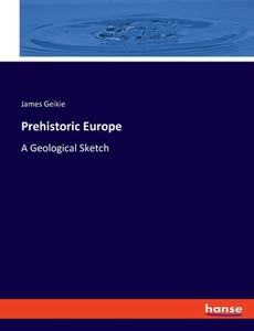 Prehistoric Europe di James Geikie edito da hansebooks