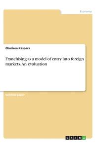Franchising as a model of entry into foreign markets. An evaluation di Charicea Kaspers edito da GRIN Verlag