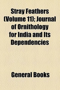 Stray Feathers (volume 11); Journal Of Ornithology For India And Its Dependencies di Unknown Author, Books Group edito da General Books Llc