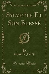 Sylvette Et Son Blessé (Classic Reprint) di Charles Foley edito da Forgotten Books
