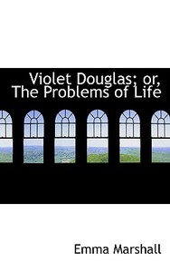Violet Douglas; Or, The Problems Of Life di Emma Marshall edito da Bibliolife