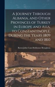 A Journey Through Albania, and Other Provinces of Turkey in Europe and Asia, to Constantinople, During the Years 1809 and 1810 di Baron John Cam Hobhouse Broughton edito da LEGARE STREET PR