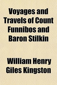 Voyages And Travels Of Count Funnibos And Baron Stilkin di William Henry Giles Kingston edito da General Books Llc