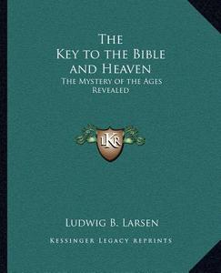 The Key to the Bible and Heaven: The Mystery of the Ages Revealed di Ludwig B. Larsen edito da Kessinger Publishing