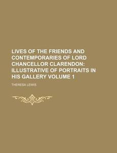 Lives of the Friends and Contemporaries of Lord Chancellor Clarendon Volume 1; Illustrative of Portraits in His Gallery di Theresa Lewis edito da Rarebooksclub.com