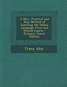 A New, Practical and Easy Method of Learning the Italian Language: First and Second Course di Franz Ahn edito da Nabu Press