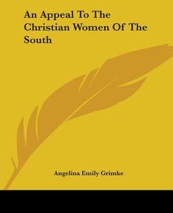 An Appeal To The Christian Women Of The South di Angelina Emily Grimke edito da Kessinger Publishing Co