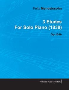 3 Etudes by Felix Mendelssohn for Solo Piano (1838) Op.104b di Felix Mendelssohn edito da Read Books