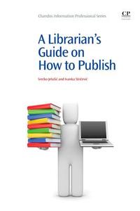 A Librarian's Guide on How to Publish di Srecko Jelusic, Ivanka Stricevic edito da CHANDOS PUB