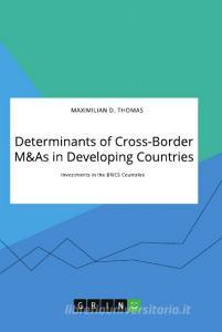 Determinants of Cross-Border M&As in Developing Countries. Investments in the BRICS Countries di Maximilian D. Thomas edito da GRIN Verlag