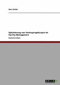 Optimierung Von Vertragsregelungen Im Facility Management di Marc Gollub, Christian Wertinger edito da Grin Verlag