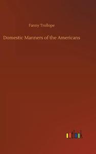 Domestic Manners of the Americans di Fanny Trollope edito da Outlook Verlag