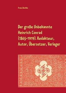 Der große Unbekannte Heinrich Conrad (1865-1919). Redakteur, Autor, Übersetzer, Verleger di Franz Jäschke edito da Books on Demand