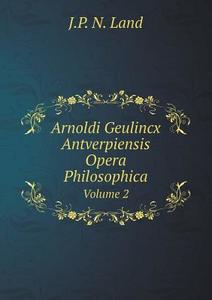 Arnoldi Geulincx Antverpiensis Opera Philosophica Volume 2 di J P N Land edito da Book On Demand Ltd.