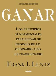 Ganar: Los Principios Fundamentales Para Elevar Su Negocio de Lo Ordinario a Lo Extraordinario di Frank I. Luntz edito da OCEANO