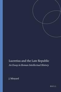 Lucretius and the Late Republic: An Essay in Roman Intellectual History di J. D. Minyard edito da BRILL ACADEMIC PUB