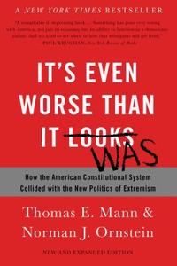 It's Even Worse Than It Looks: How the American Constitutional System Collided with the New Politics of Extremism di Thomas E. Mann, Norman J. Ornstein edito da BASIC BOOKS
