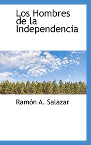 Los Hombres De La Independencia di Ramn A Salazar, Ram N a Salazar edito da Bibliolife