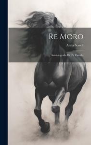 Re Moro; autobiografia di un cavallo di Anna Sewell edito da LEGARE STREET PR