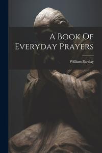 A Book Of Everyday Prayers di William Barclay edito da LEGARE STREET PR