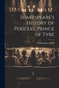 Shakespeare's History of Pericles, Prince of Tyre di William James Rolfe edito da LEGARE STREET PR
