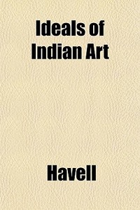 Ideals Of Indian Art di Havell edito da General Books