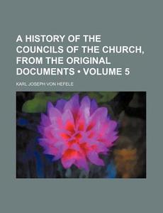 A History Of The Councils Of The Church, From The Original Documents (volume 5) di Karl Joseph Von Hefele edito da General Books Llc