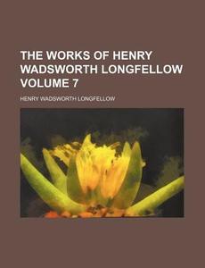 The Works of Henry Wadsworth Longfellow Volume 7 di Henry Wadsworth Longfellow edito da Rarebooksclub.com