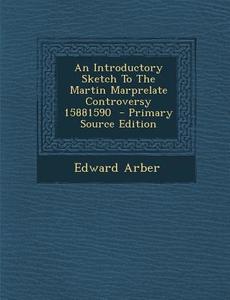 Introductory Sketch to the Martin Marprelate Controversy 15881590 di Edward Arber edito da Nabu Press