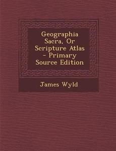 Geographia Sacra, or Scripture Atlas - Primary Source Edition di James Wyld edito da Nabu Press