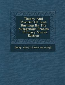Theory and Practice of Lead Burning by the Autogenous Process - Primary Source Edition edito da Nabu Press