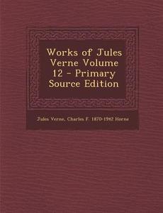 Works of Jules Verne Volume 12 - Primary Source Edition di Jules Verne, Charles F. 1870-1942 Horne edito da Nabu Press