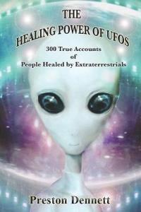 The Healing Power of UFOs: 300 True Accounts of People Healed by Extraterrestrials di Preston Dennett edito da INDEPENDENTLY PUBLISHED
