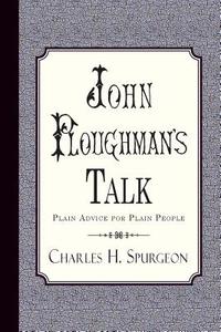 John Ploughman's Talk: Plain Advice for Plain People di Charles H. Spurgeon edito da Curiosmith