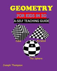 Geometry for Kids in 3D: A Self Teaching Guide di Mr Joseph Thompson Jr edito da Createspace Independent Publishing Platform