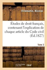 tudes de Droit Fran ais, Contenant l'Explication de Chaque Article Du Code Civil. Tome 3 di Villemartin-N edito da Hachette Livre - BNF