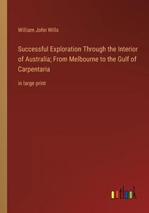 Successful Exploration Through the Interior of Australia; From Melbourne to the Gulf of Carpentaria di William John Wills edito da Outlook Verlag