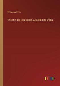 Theorie der Elasticität, Akustik und Optik di Hermann Klein edito da Outlook Verlag