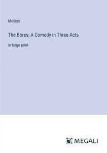 The Bores; A Comedy in Three Acts di Molière edito da Megali Verlag