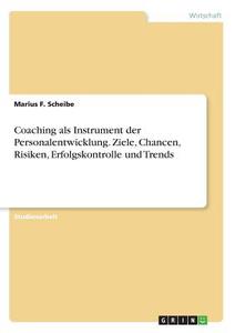 Coaching als Instrument der Personalentwicklung. Ziele, Chancen, Risiken, Erfolgskontrolle und Trends di Marius F. Scheibe edito da GRIN Verlag