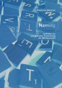 Naming: Leitfaden zur erfolgreichen Entwicklung von Markennamen di Stephanie Deissner edito da Bedey Media GmbH