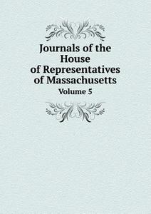 Journals Of The House Of Representatives Of Massachusetts Volume 5 di Massachusetts Historical Society edito da Book On Demand Ltd.