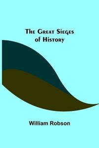 The Great Sieges of History di William Robson edito da Alpha Editions