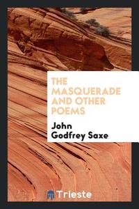 The Masquerade and Other Poems di John Godfrey Saxe edito da LIGHTNING SOURCE INC