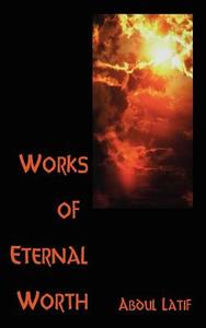 Works of Eternal Worth di Abdul Latif edito da AUTHORHOUSE