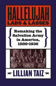 Hallelujah Lads and Lasses: Remaking the Salvation Army in America, 1880-1930 di Lillian Taiz edito da University of North Carolina Press