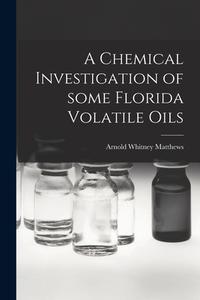 A Chemical Investigation of Some Florida Volatile Oils di Arnold Whitney Matthews edito da LIGHTNING SOURCE INC